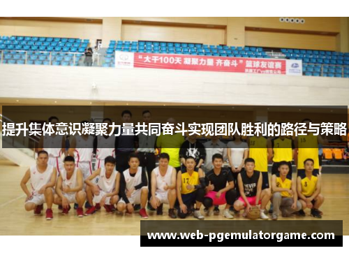 提升集体意识凝聚力量共同奋斗实现团队胜利的路径与策略