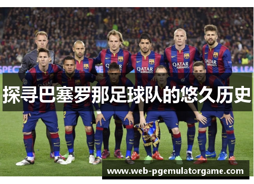 探寻巴塞罗那足球队的悠久历史 探寻巴塞罗那足球队的悠久历史