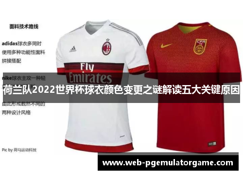 荷兰队2022世界杯球衣颜色变更之谜解读五大关键原因