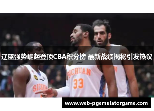 辽篮强势崛起登顶CBA积分榜 最新战绩揭秘引发热议