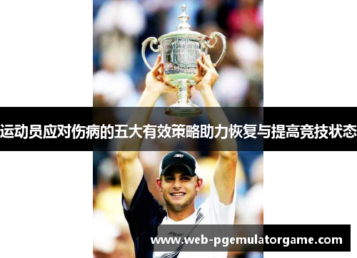 运动员应对伤病的五大有效策略助力恢复与提高竞技状态 运动员应对伤病的五大有效策略助力恢复与提高竞技状态