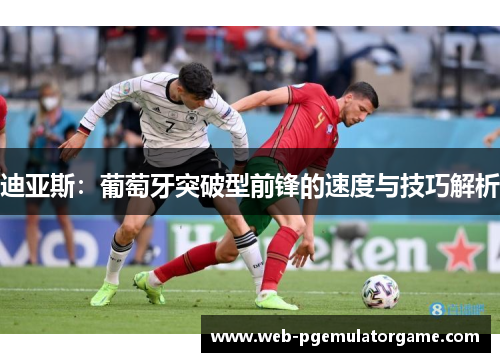 迪亚斯：葡萄牙突破型前锋的速度与技巧解析