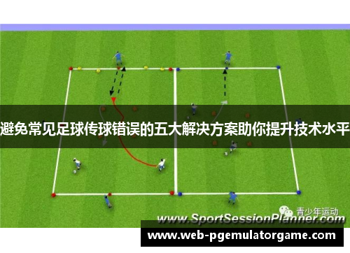 避免常见足球传球错误的五大解决方案助你提升技术水平 避免常见足球传球错误的五大解决方案助你提升技术水平