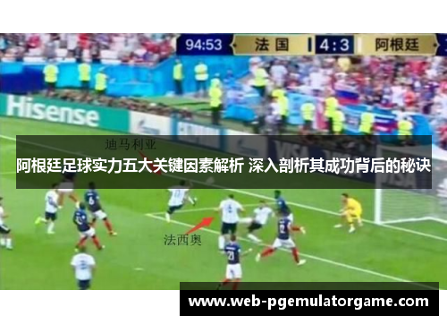 阿根廷足球实力五大关键因素解析 深入剖析其成功背后的秘诀 阿根廷足球实力五大关键因素解析 深入剖析其成功背后的秘诀