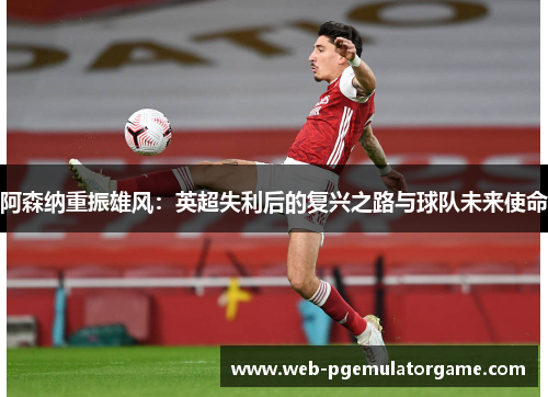 阿森纳重振雄风：英超失利后的复兴之路与球队未来使命