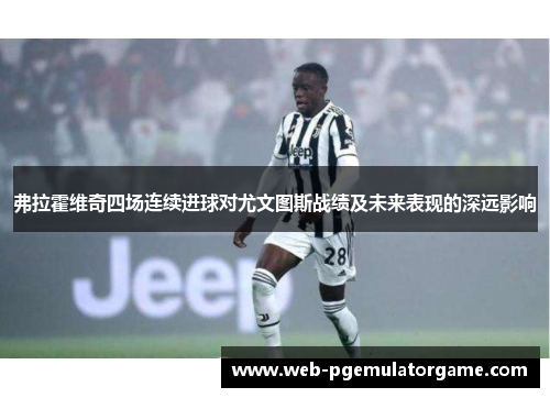 弗拉霍维奇四场连续进球对尤文图斯战绩及未来表现的深远影响