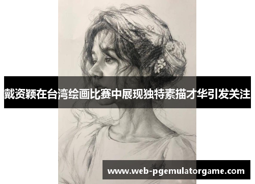 戴资颖在台湾绘画比赛中展现独特素描才华引发关注