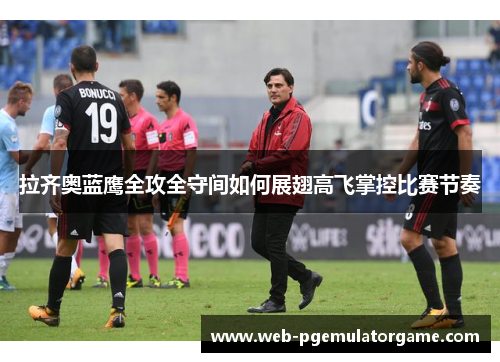 拉齐奥蓝鹰全攻全守间如何展翅高飞掌控比赛节奏