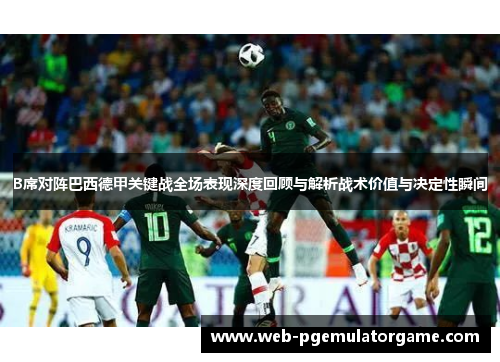 B席对阵巴西德甲关键战全场表现深度回顾与解析战术价值与决定性瞬间