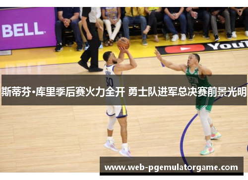 斯蒂芬·库里季后赛火力全开 勇士队进军总决赛前景光明