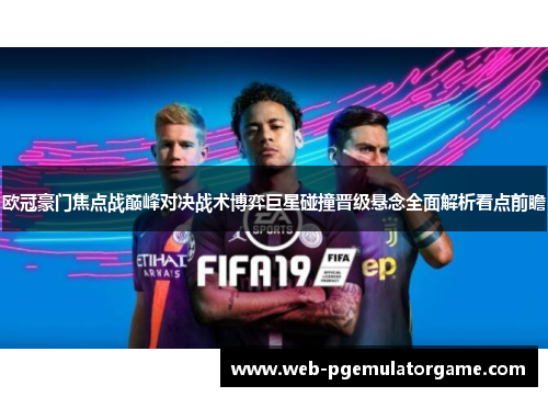 欧冠豪门焦点战巅峰对决战术博弈巨星碰撞晋级悬念全面解析看点前瞻