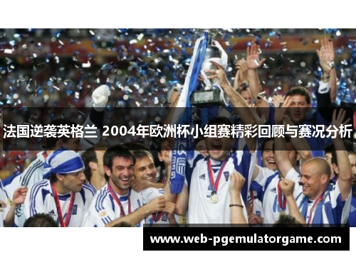 法国逆袭英格兰 2004年欧洲杯小组赛精彩回顾与赛况分析