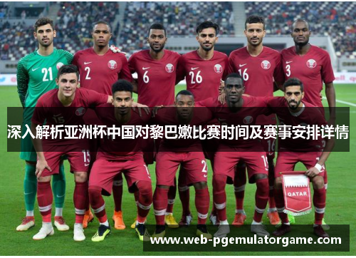 深入解析亚洲杯中国对黎巴嫩比赛时间及赛事安排详情