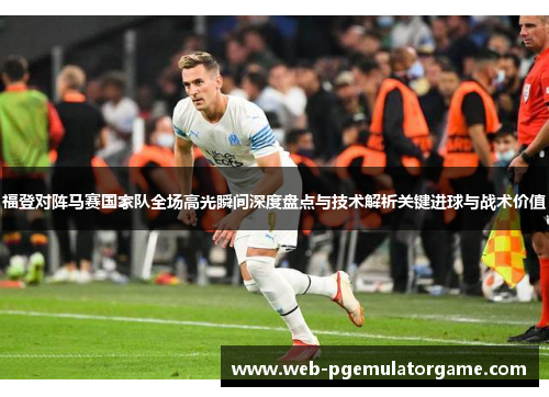 福登对阵马赛国家队全场高光瞬间深度盘点与技术解析关键进球与战术价值