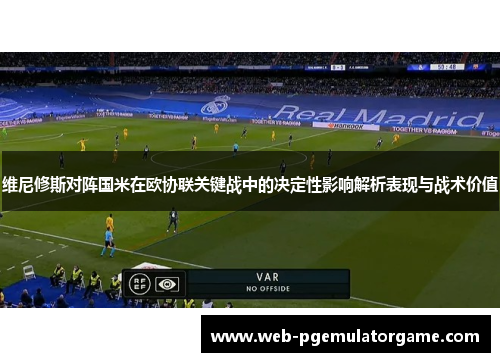 维尼修斯对阵国米在欧协联关键战中的决定性影响解析表现与战术价值