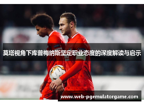 莫塔视角下库普梅纳斯坚定职业态度的深度解读与启示