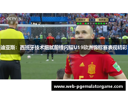 迪亚斯：西班牙技术细腻前锋闪耀U19欧洲锦标赛表现精彩