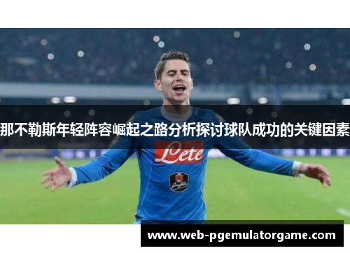 那不勒斯年轻阵容崛起之路分析探讨球队成功的关键因素