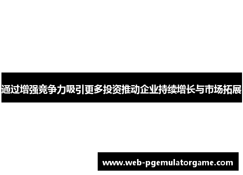 通过增强竞争力吸引更多投资推动企业持续增长与市场拓展
